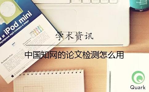 中國知網(wǎng)的論文檢測怎么用