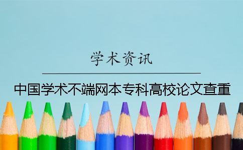 中國學(xué)術(shù)不端網(wǎng)本專科高校論文查重