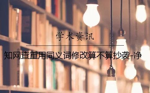 知網(wǎng)查重用同義詞修改算不算抄襲-凈溪知網(wǎng)查重