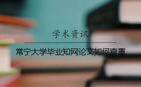 常寧大學畢業(yè)知網(wǎng)論文如何查重