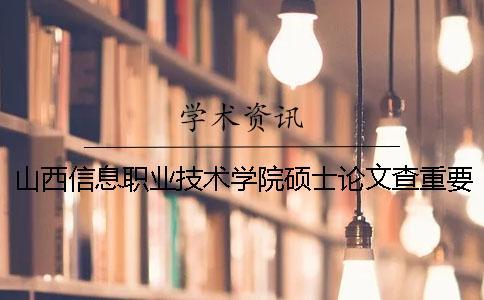 山西信息職業(yè)技術(shù)學院碩士論文查重要求及重復率