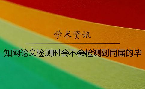 知網(wǎng)論文檢測時會不會檢測到同屆的畢業(yè)論文？