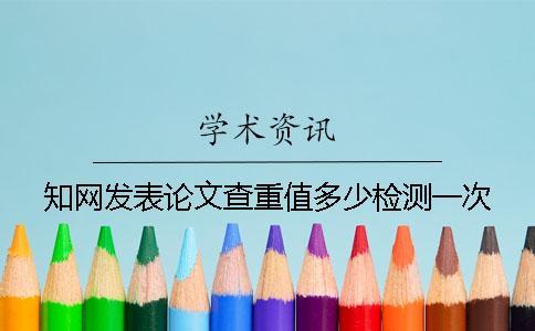 知網(wǎng)發(fā)表論文查重值多少檢測一次