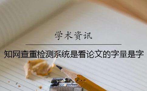 知網(wǎng)查重檢測系統(tǒng)是看論文的字量是字符？