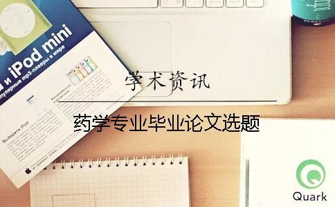 藥學(xué)專業(yè)畢業(yè)論文選題