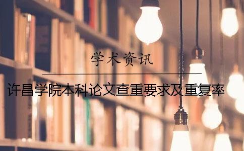 許昌學(xué)院本科論文查重要求及重復(fù)率 許昌學(xué)院本科論文多少字