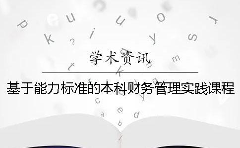 基于能力標(biāo)準(zhǔn)的本科財(cái)務(wù)管理實(shí)踐課程體系設(shè)計(jì)
